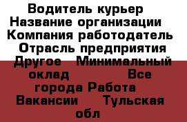 Водитель-курьер › Название организации ­ Компания-работодатель › Отрасль предприятия ­ Другое › Минимальный оклад ­ 30 000 - Все города Работа » Вакансии   . Тульская обл.